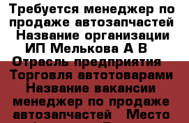 Требуется менеджер по продаже автозапчастей › Название организации ­ ИП Мелькова А.В. › Отрасль предприятия ­ Торговля автотоварами › Название вакансии ­ менеджер по продаже автозапчастей › Место работы ­ ст. Весенняя, магазин › Подчинение ­ Директору › Минимальный оклад ­ 20 000 › Максимальный оклад ­ 30 000 › Процент ­ 3 › Возраст от ­ 30 › Возраст до ­ 50 - Приморский край, Артем г. Работа » Вакансии   . Приморский край,Артем г.